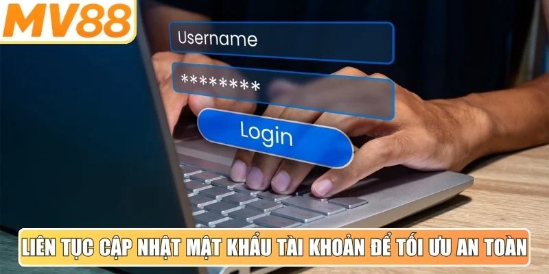 Liên tục cập nhật mật khẩu tài khoản để tối ưu an toàn
