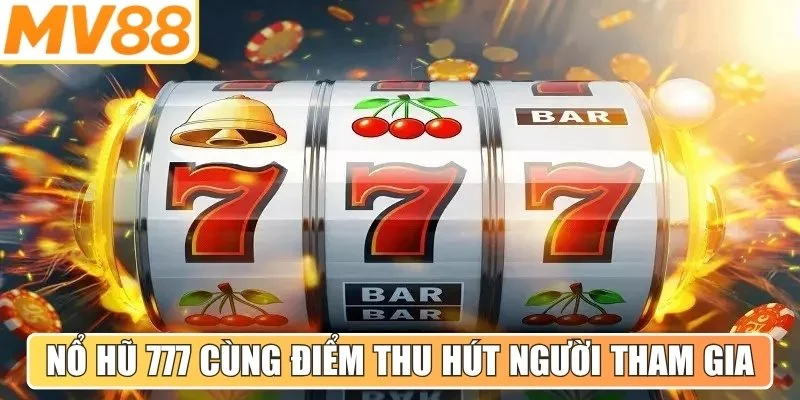 Nổ hũ 777 cùng điểm thu hút người tham gia hiện nay