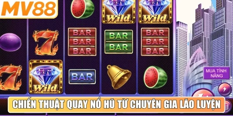 Mọi chiến thuật quay nổ hũ từ các chuyên gia lão luyện